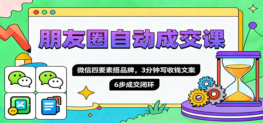 朋友圈自动成交课,微信四要素搭品牌,3分钟写收钱文案,6步成交闭环-摇钱树