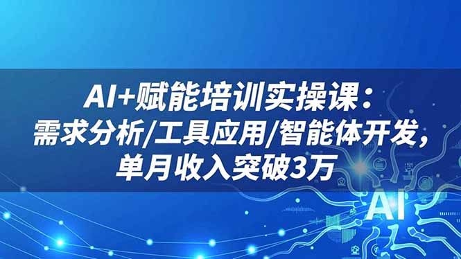 AI+赋能培训实操课:需求分析/工具应用/智能体开发,单月收入突破3万-摇钱树